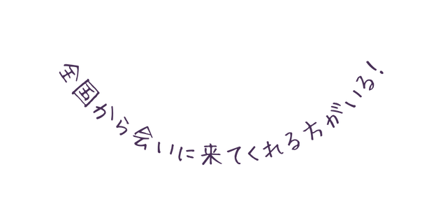 全国から会いに来てくれる方がいる