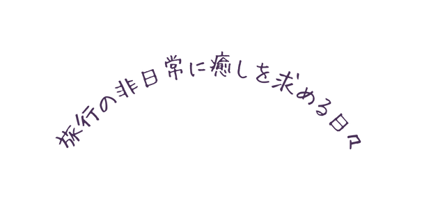 旅行の非日常に癒しを求める日々