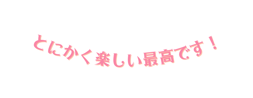 とにかく楽しい最高です