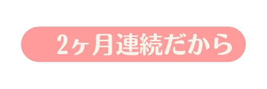 2ヶ月連続だから