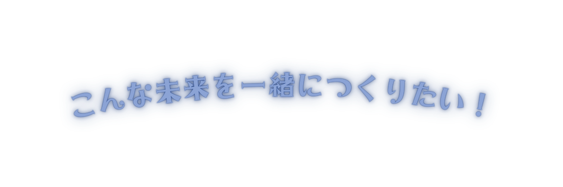 こんな未来を一緒につくりたい